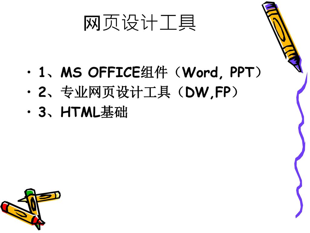 网页设计工具 1、MS OFFICE组件（Word, PPT） 2、专业网页设计工具（DW,FP） 3、HTML基础