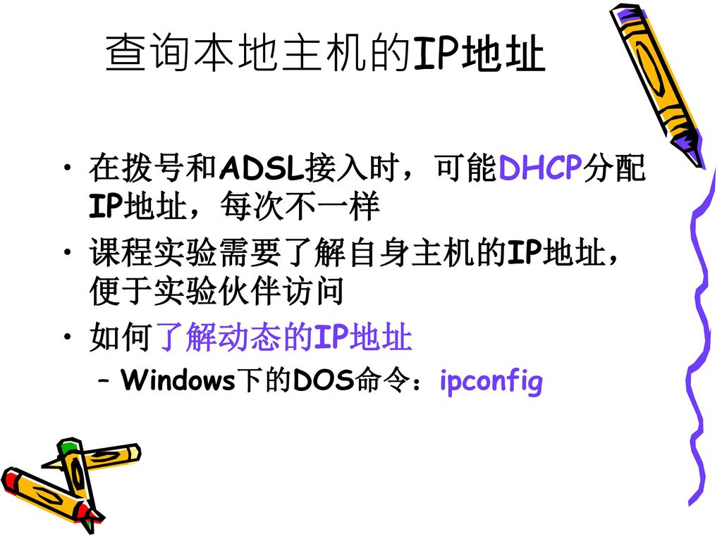 查询本地主机的IP地址 在拨号和ADSL接入时，可能DHCP分配IP地址，每次不一样 课程实验需要了解自身主机的IP地址，便于实验伙伴访问