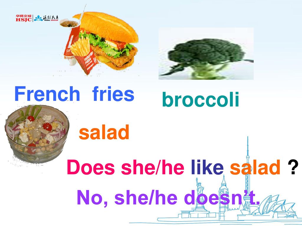 French fries broccoli salad Does she/he like salad No, she/he doesn’t.