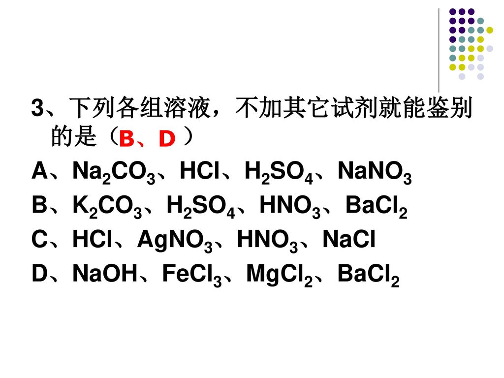3、下列各组溶液，不加其它试剂就能鉴别的是（ ） A、Na2CO3、HCl、H2SO4、NaNO3