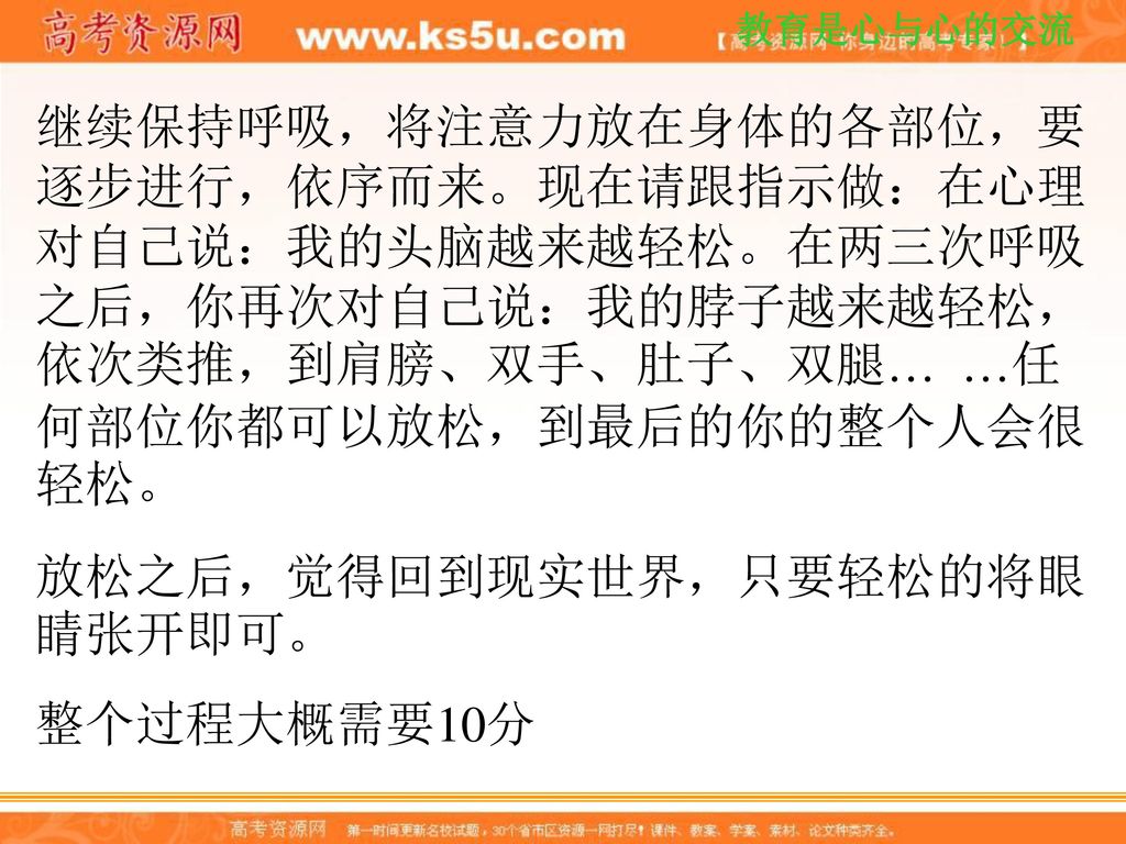 继续保持呼吸，将注意力放在身体的各部位，要逐步进行，依序而来。现在请跟指示做：在心理对自己说：我的头脑越来越轻松。在两三次呼吸之后，你再次对自己说：我的脖子越来越轻松，依次类推，到肩膀、双手、肚子、双腿… …任何部位你都可以放松，到最后的你的整个人会很轻松。