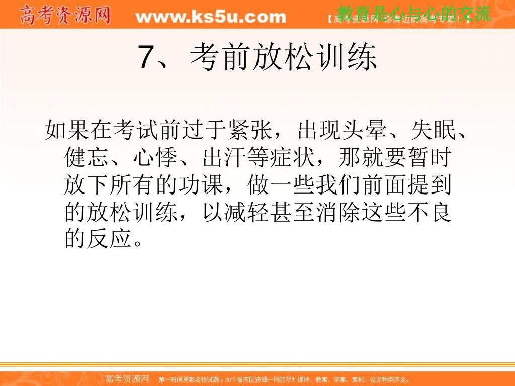 7、 考前放松训练 如果在考试前过于紧张，出现头晕、失眠、健忘、心悸、出汗等症状，那就要暂时放下所有的功课，做一些我们前面提到的放松训练，以减轻甚至消除这些不良的反应。