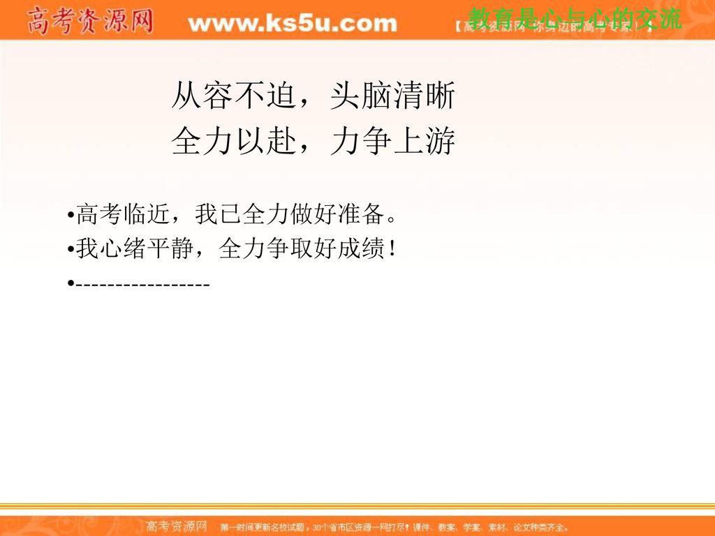 从容不迫，头脑清晰 全力以赴，力争上游 高考临近，我已全力做好准备。 我心绪平静，全力争取好成绩！