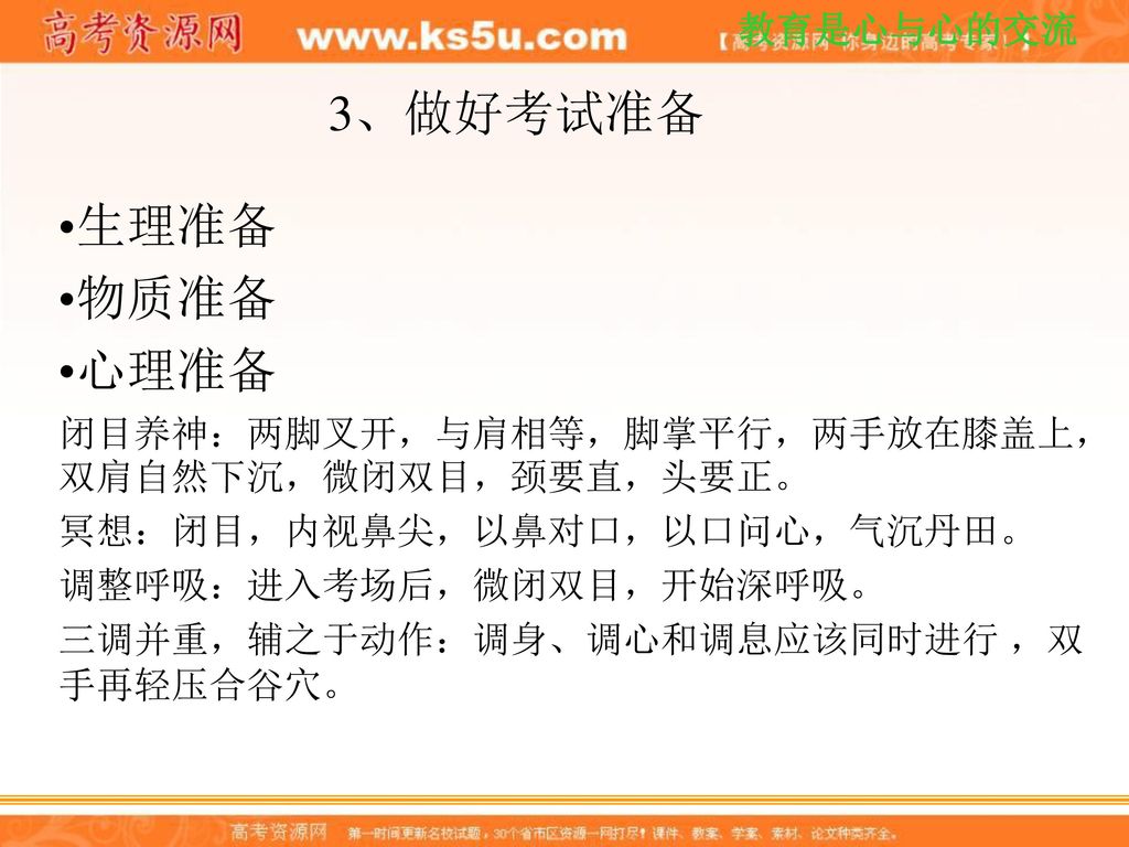 3、做好考试准备 生理准备. 物质准备. 心理准备. 闭目养神：两脚叉开，与肩相等，脚掌平行，两手放在膝盖上，双肩自然下沉，微闭双目，颈要直，头要正。 冥想：闭目，内视鼻尖，以鼻对口，以口问心，气沉丹田。