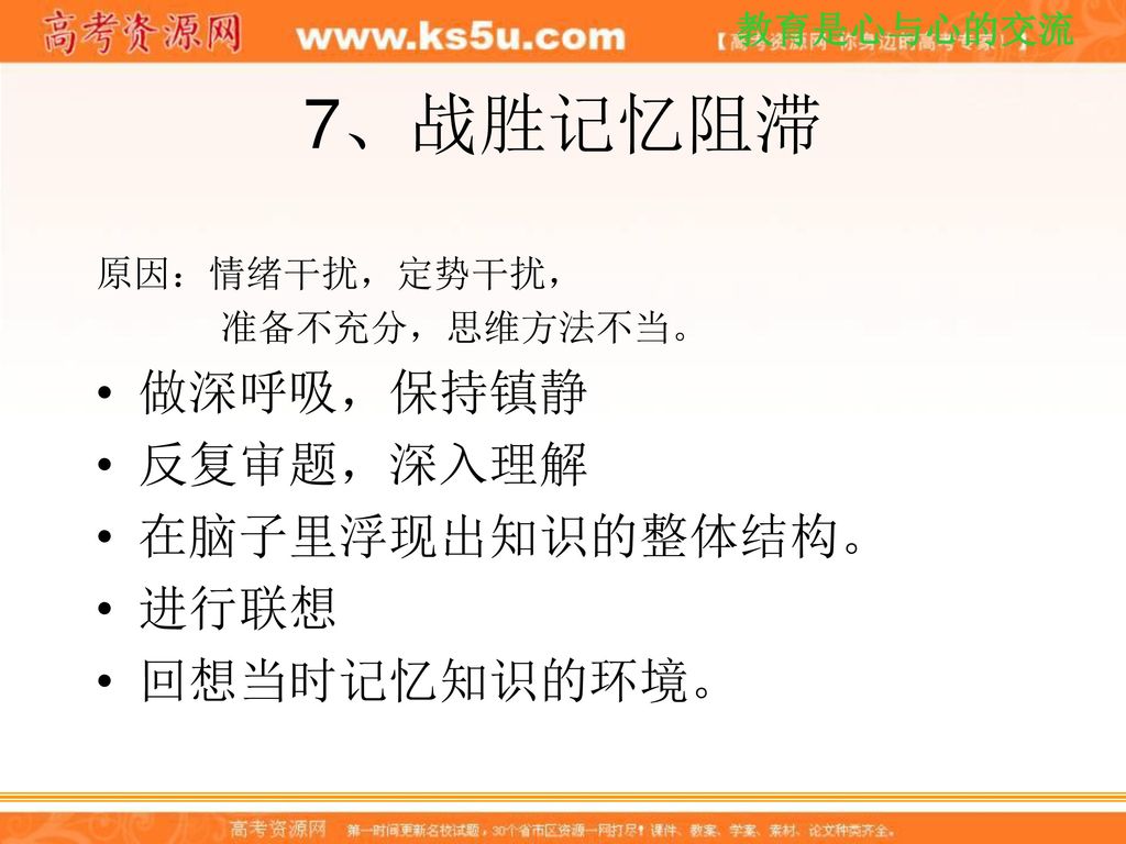 7、战胜记忆阻滞 做深呼吸，保持镇静 反复审题，深入理解 在脑子里浮现出知识的整体结构。 进行联想 回想当时记忆知识的环境。