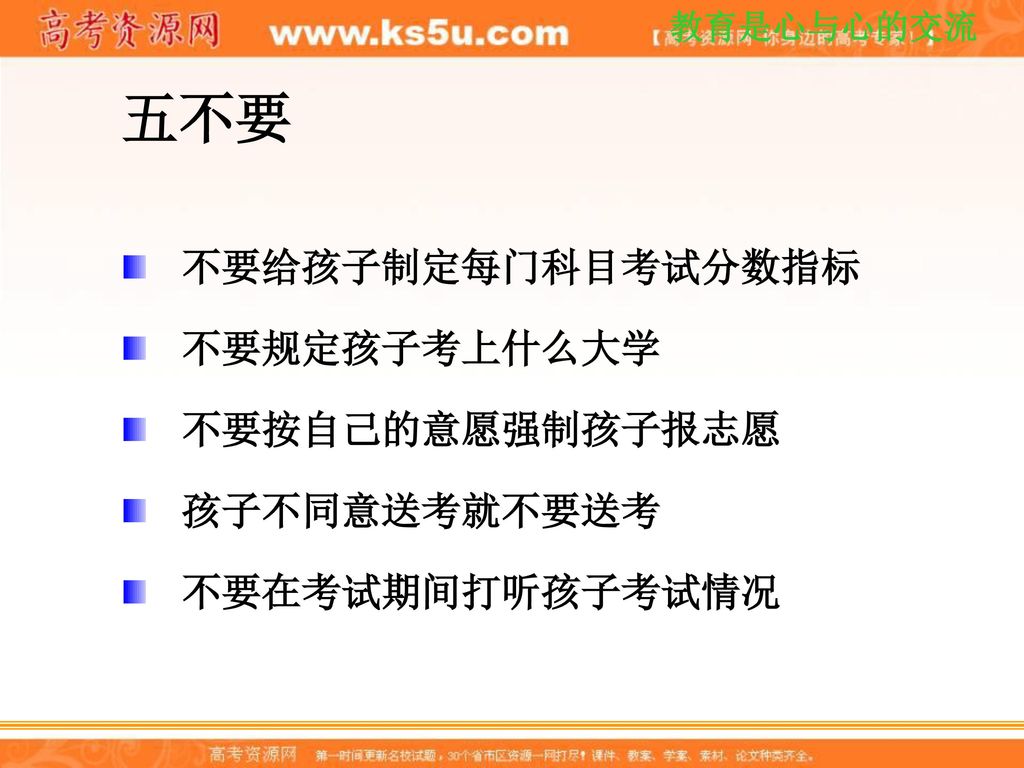 五不要 不要给孩子制定每门科目考试分数指标 不要规定孩子考上什么大学 不要按自己的意愿强制孩子报志愿 孩子不同意送考就不要送考