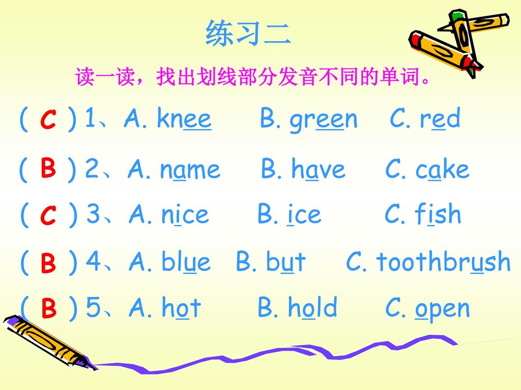 练习二 ( ) 1、A. knee B. green C. red C ( ) 2、A. name B. have C. cake B
