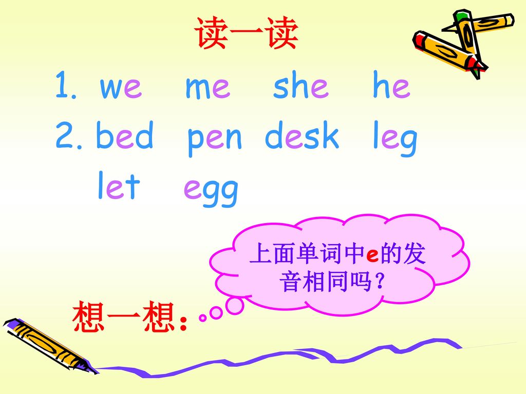 读一读 we me she he 2. bed pen desk leg let egg 上面单词中e的发音相同吗？ 想一想：
