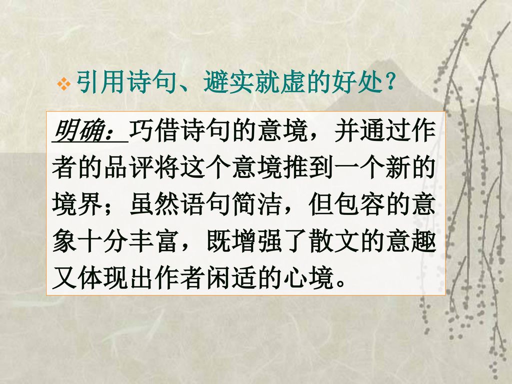 引用诗句、避实就虚的好处？ 明确：巧借诗句的意境，并通过作 者的品评将这个意境推到一个新的 境界；虽然语句简洁，但包容的意 象十分丰富，既增强了散文的意趣 又体现出作者闲适的心境。