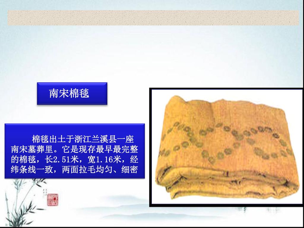 南宋棉毯 棉毯出土于浙江兰溪县一座南宋墓葬里。它是现存最早最完整的棉毯，长2.51米，宽1.16米，经纬条线一致，两面拉毛均匀、细密。