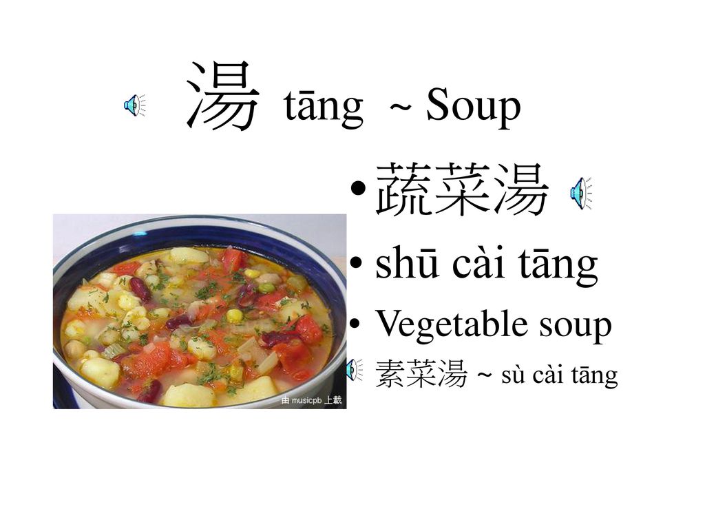 湯 tāng ~ Soup 蔬菜湯 shū cài tāng Vegetable soup 素菜湯 ~ sù cài tāng