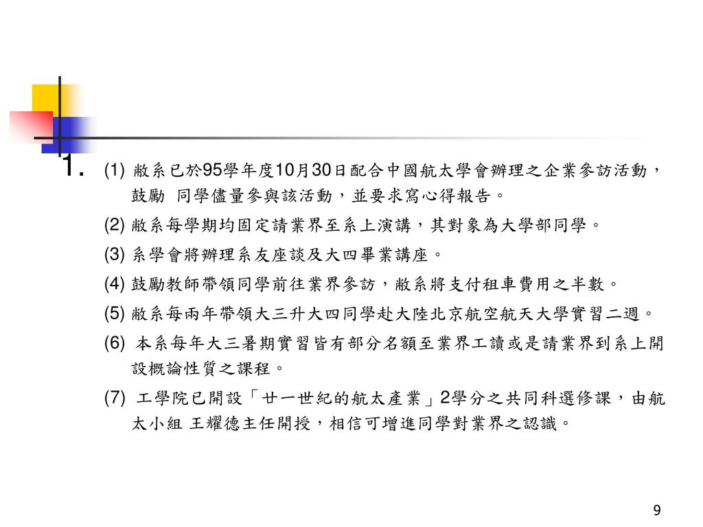 1. (1) 敝系已於95學年度10月30日配合中國航太學會辦理之企業參訪活動，鼓勵 同學儘量參與該活動，並要求寫心得報告。