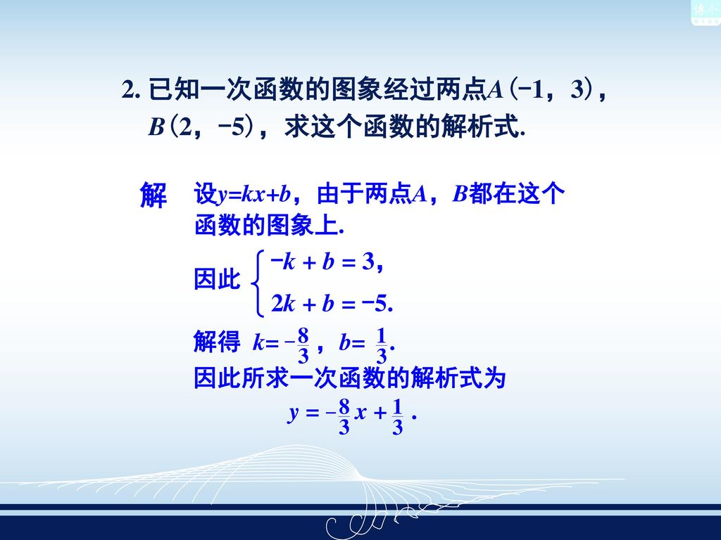 解 2. 已知一次函数的图象经过两点A(-1，3)，B(2，-5)，求这个函数的解析式. -k + b = 3， 2k + b = -5.