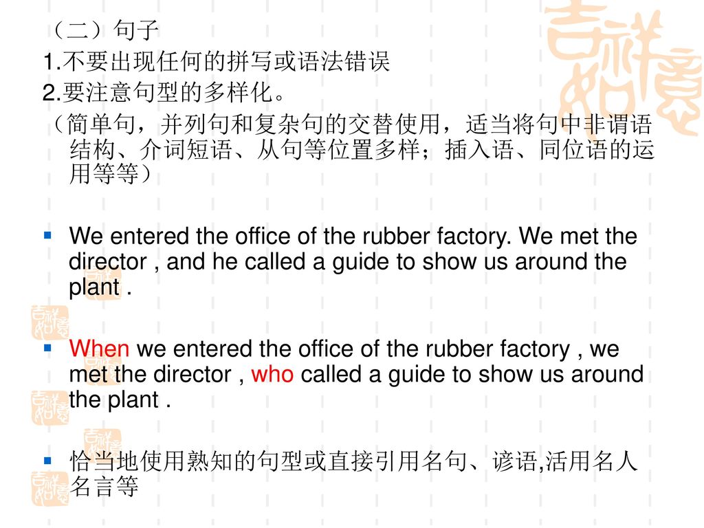 （二）句子 1.不要出现任何的拼写或语法错误. 2.要注意句型的多样化。 （简单句，并列句和复杂句的交替使用，适当将句中非谓语结构、介词短语、从句等位置多样；插入语、同位语的运用等等）