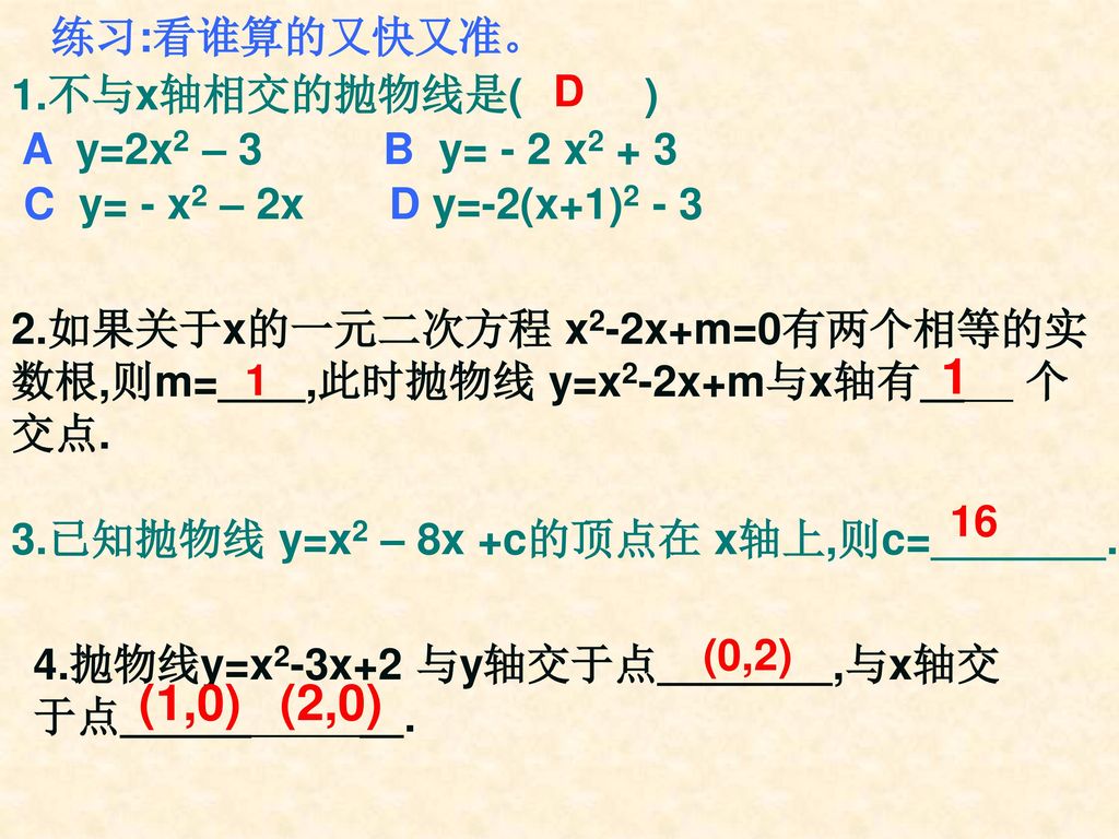 1 (1,0) (2,0) 练习:看谁算的又快又准。 1.不与x轴相交的抛物线是( ) D