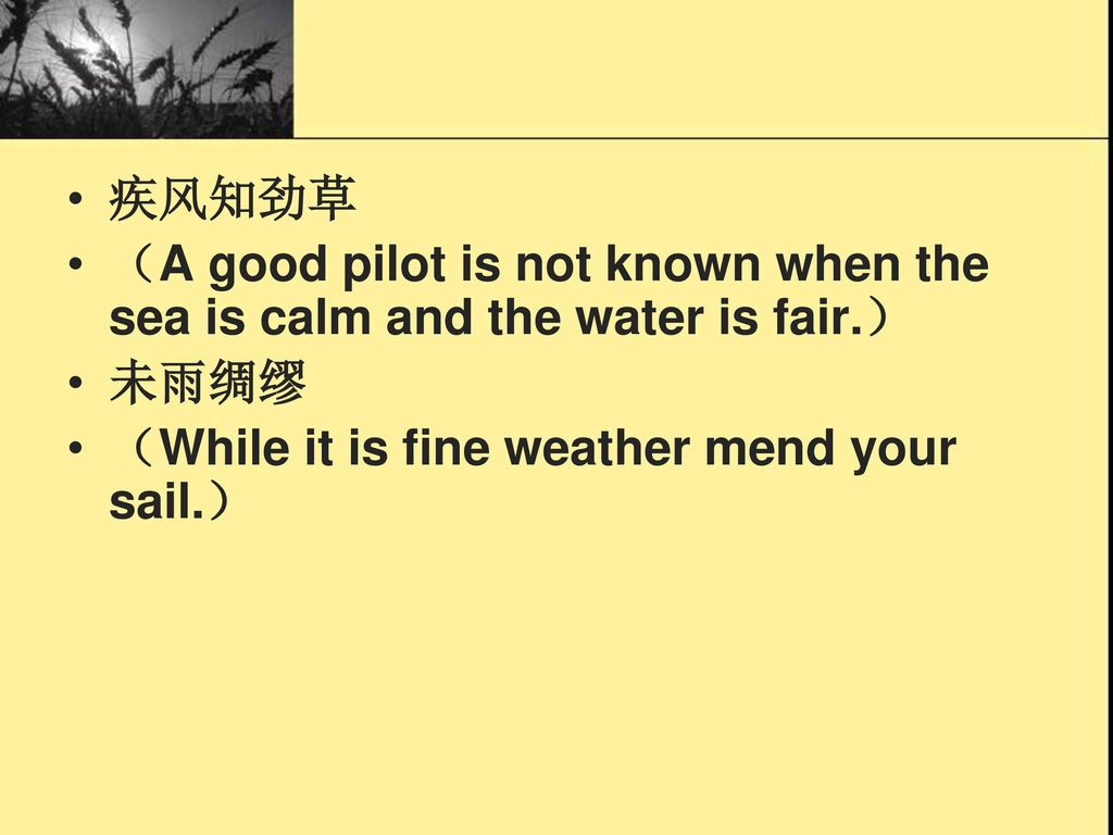 疾风知劲草 （A good pilot is not known when the sea is calm and the water is fair.） 未雨绸缪.