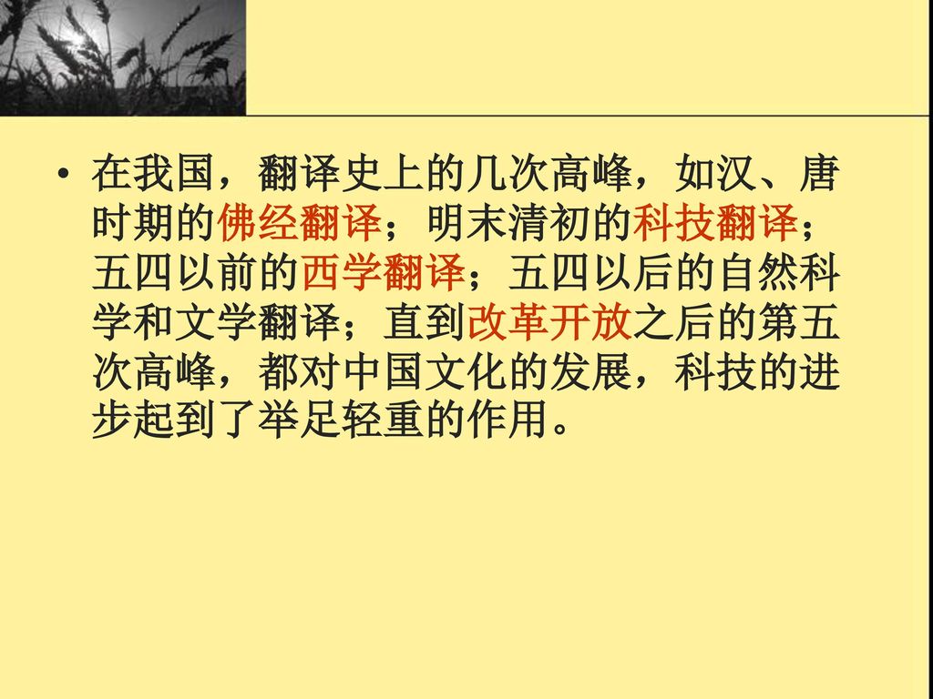 在我国，翻译史上的几次高峰，如汉、唐时期的佛经翻译；明末清初的科技翻译；五四以前的西学翻译；五四以后的自然科学和文学翻译；直到改革开放之后的第五次高峰，都对中国文化的发展，科技的进步起到了举足轻重的作用。