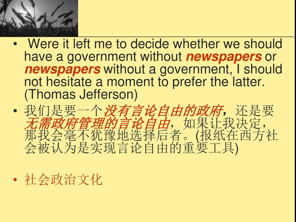 Were it left me to decide whether we should have a government without newspapers or newspapers without a government, I should not hesitate a moment to prefer the latter. (Thomas Jefferson)