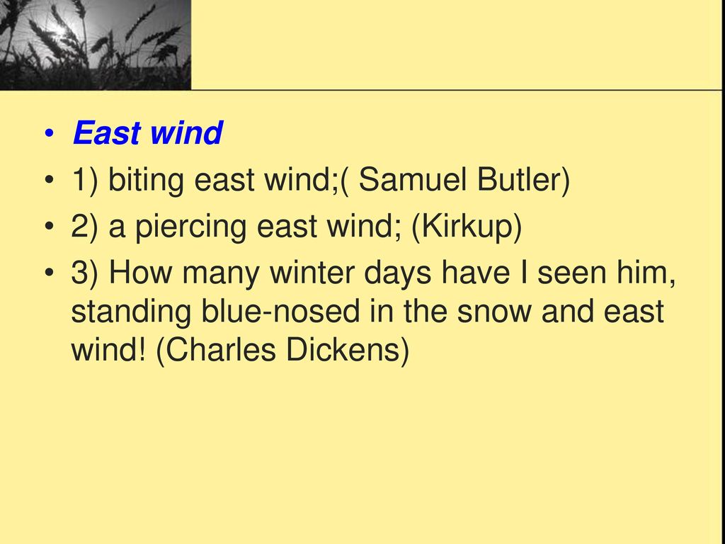 East wind 1) biting east wind;( Samuel Butler) 2) a piercing east wind; (Kirkup)