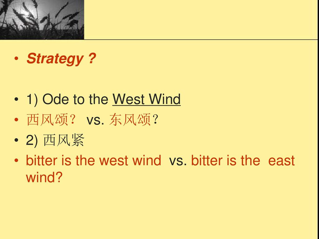 Strategy . 1) Ode to the West Wind. 西风颂？ vs. 东风颂？ 2) 西风紧.