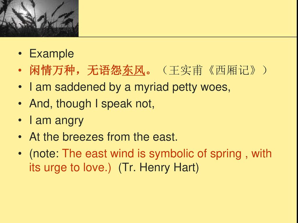 Example 闲情万种，无语怨东风。（王实甫《西厢记》） I am saddened by a myriad petty woes, And, though I speak not, I am angry.