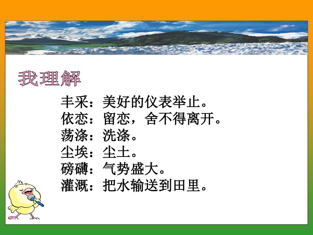 我理解 丰采：美好的仪表举止。 依恋：留恋，舍不得离开。 荡涤：洗涤。 尘埃：尘土。 磅礴：气势盛大。 灌溉：把水输送到田里。