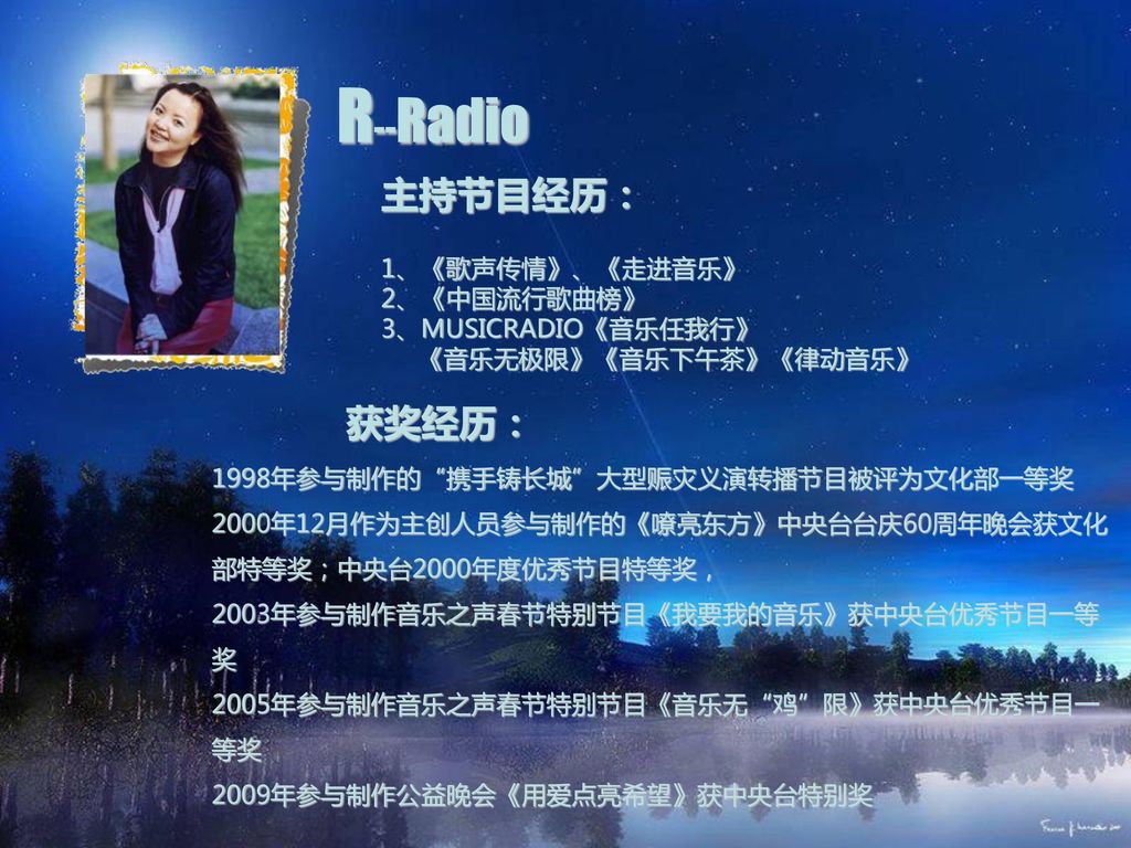R--Radio 主持节目经历： 获奖经历： 1、《歌声传情》、《走进音乐》 2、《中国流行歌曲榜》 3、MUSICRADIO《音乐任我行》
