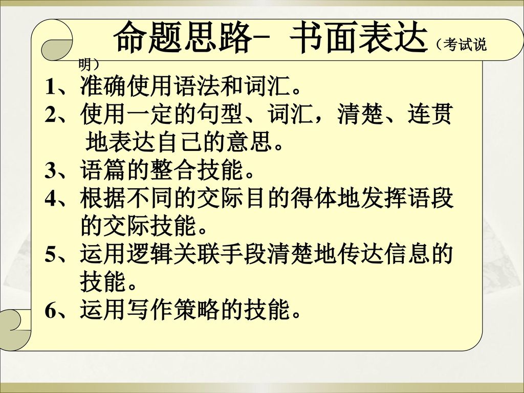 命题思路- 书面表达（考试说明） 1、准确使用语法和词汇。 2、使用一定的句型、词汇，清楚、连贯 地表达自己的意思。 3、语篇的整合技能。