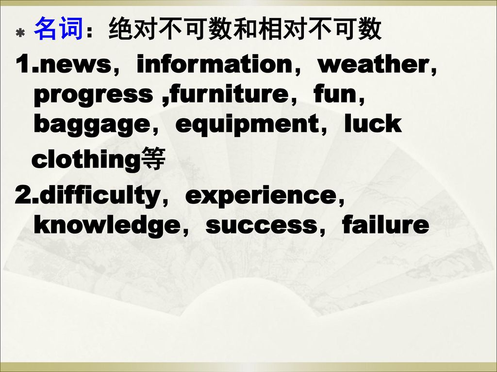 名词：绝对不可数和相对不可数 1.news，information，weather，progress ,furniture，fun，baggage，equipment，luck. clothing等.