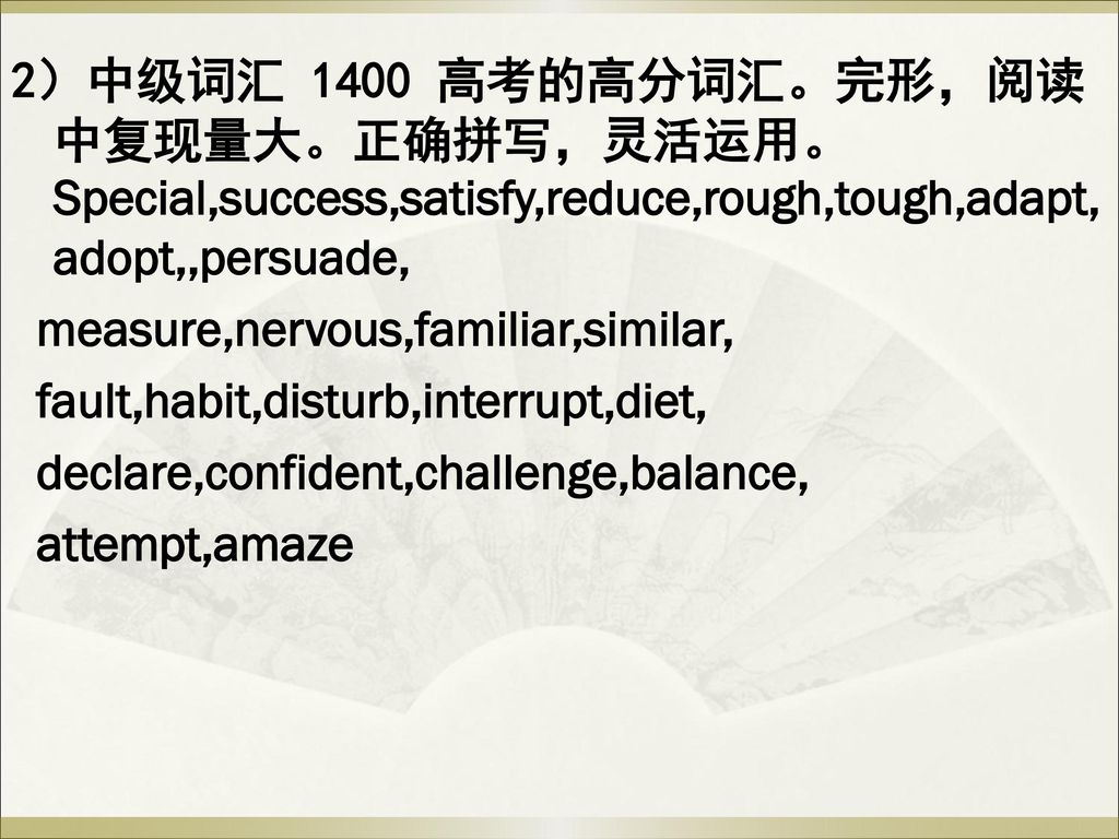 2）中级词汇 1400 高考的高分词汇。完形，阅读中复现量大。正确拼写，灵活运用。Special,success,satisfy,reduce,rough,tough,adapt,adopt,,persuade,