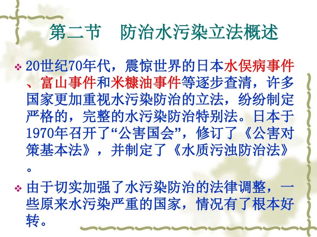 第二节 防治水污染立法概述 20世纪70年代，震惊世界的日本水俣病事件、富山事件和米糠油事件等逐步查清，许多国家更加重视水污染防治的立法，纷纷制定严格的，完整的水污染防治特别法。日本于1970年召开了 公害国会 ，修订了《公害对策基本法》，并制定了《水质污浊防治法》。