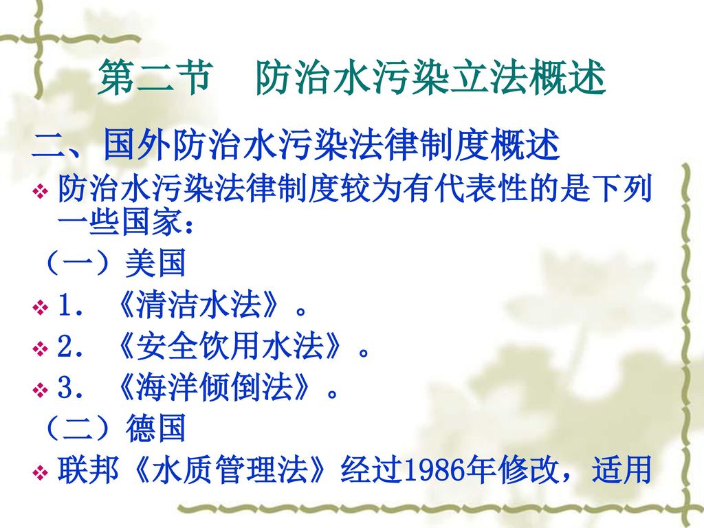 第二节 防治水污染立法概述 二、国外防治水污染法律制度概述 防治水污染法律制度较为有代表性的是下列一些国家： （一）美国 1．《清洁水法》。