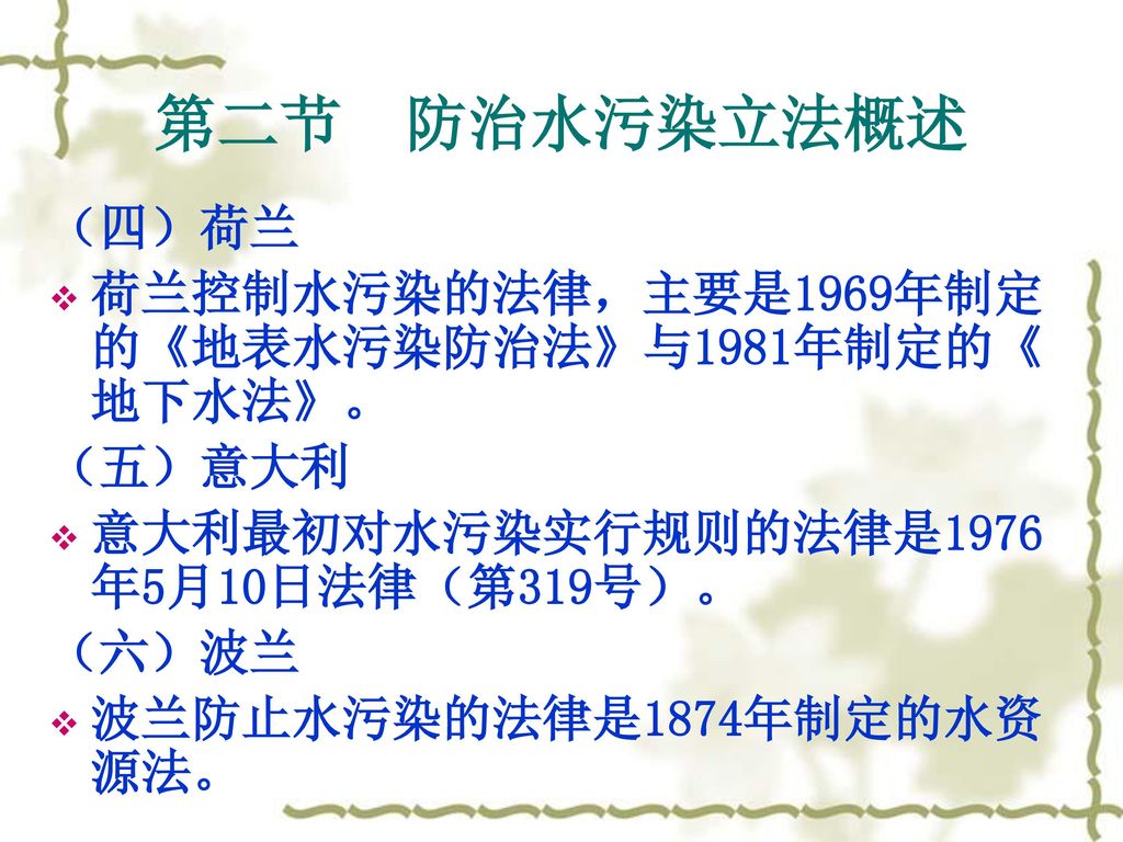 第二节 防治水污染立法概述 （四）荷兰 荷兰控制水污染的法律，主要是1969年制定的《地表水污染防治法》与1981年制定的《地下水法》。