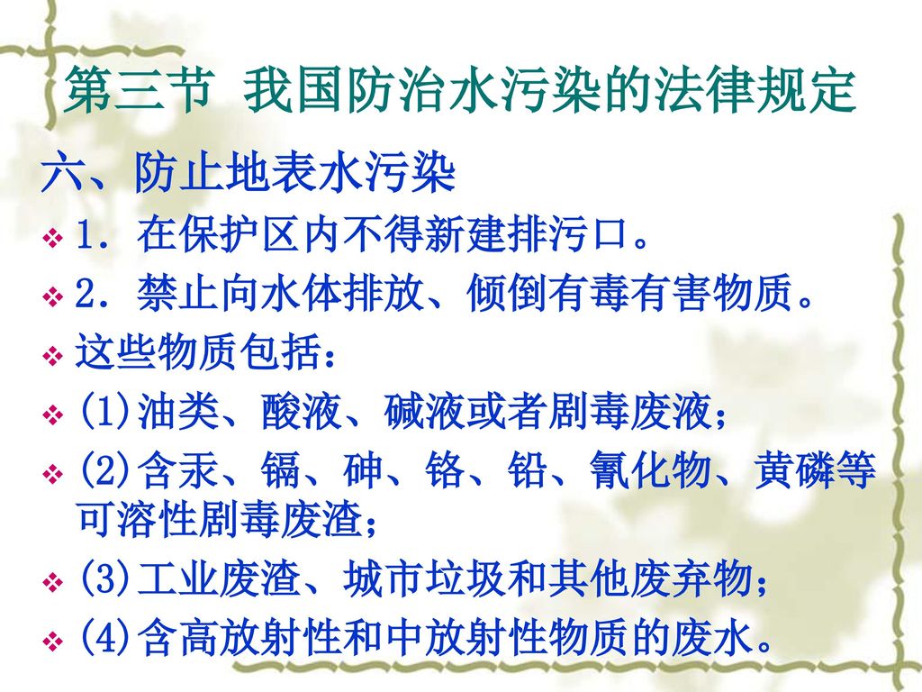 第三节 我国防治水污染的法律规定 六、防止地表水污染 1．在保护区内不得新建排污口。 2．禁止向水体排放、倾倒有毒有害物质。 这些物质包括：