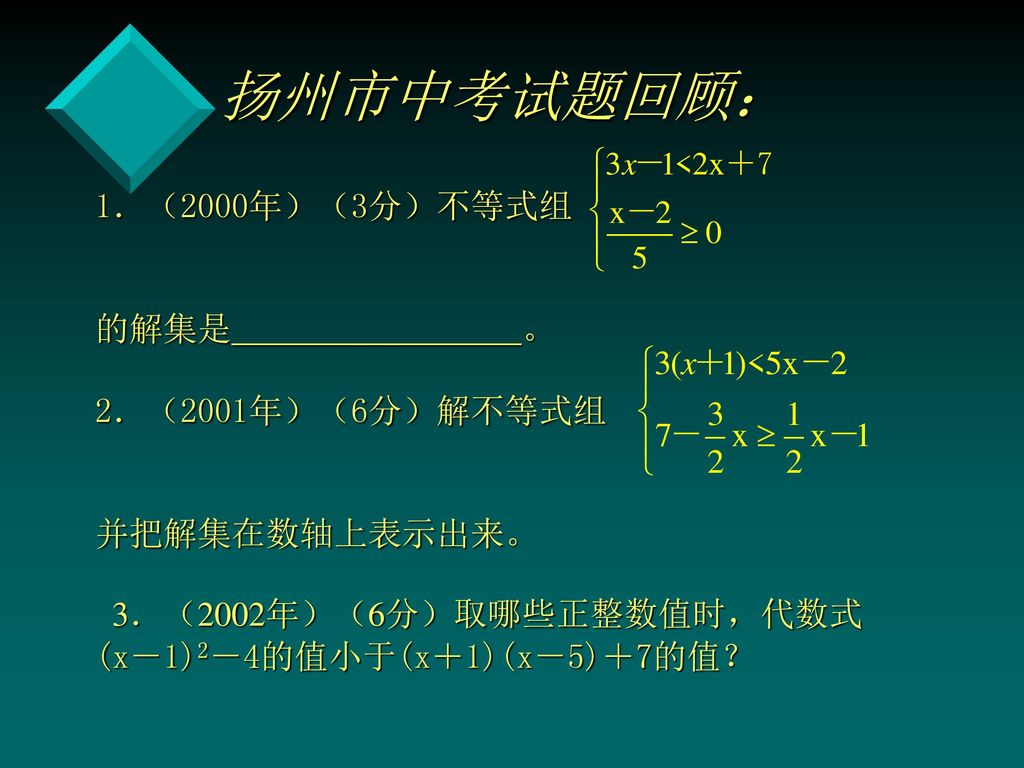 扬州市中考试题回顾： 1．（2000年）（3分）不等式组 的解集是 。 2．（2001年）（6分）解不等式组 并把解集在数轴上表示出来。 3．（2002年）（6分）取哪些正整数值时，代数式 (x－1)2－4的值小于(x＋1)(x－5)＋7的值？