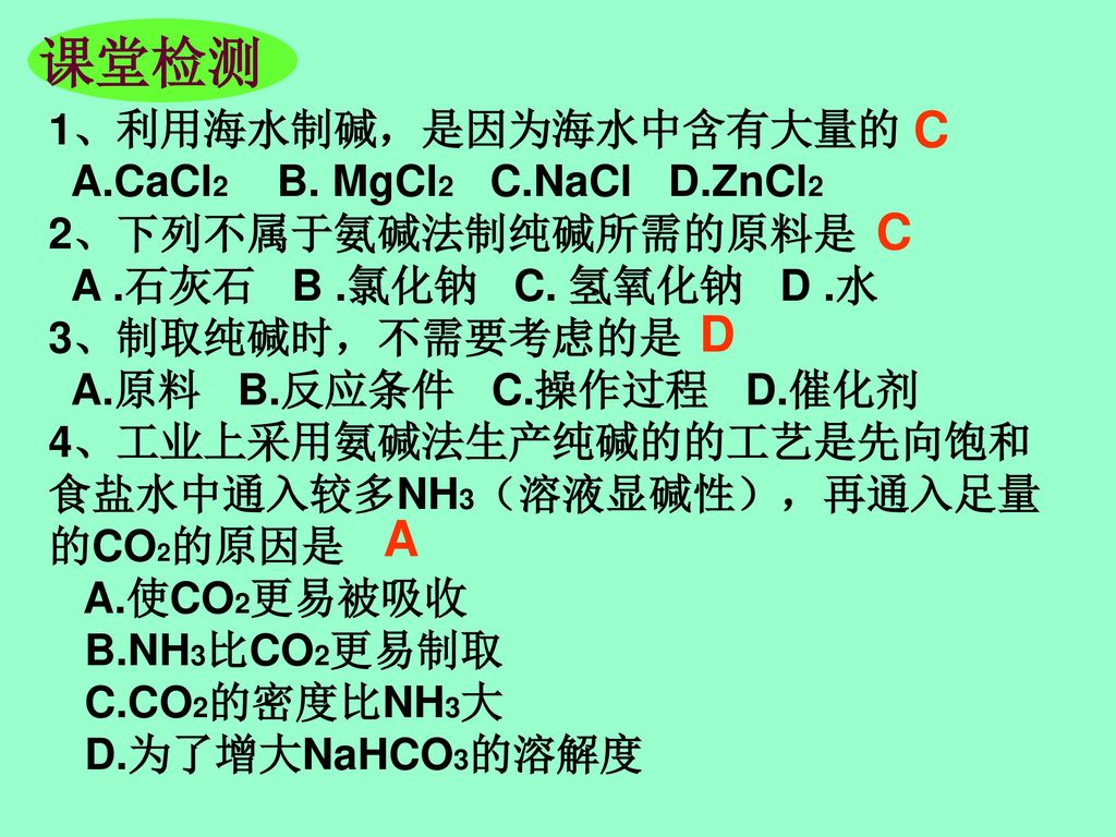 课堂检测 C C D A 1、利用海水制碱，是因为海水中含有大量的 A.CaCl2 B. MgCl2 C.NaCl D.ZnCl2