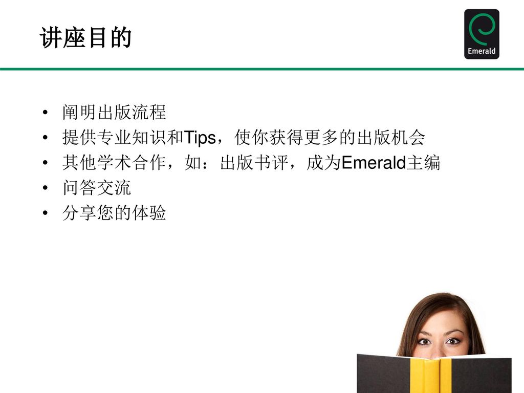 讲座目的 阐明出版流程 提供专业知识和Tips，使你获得更多的出版机会 其他学术合作，如：出版书评，成为Emerald主编 问答交流