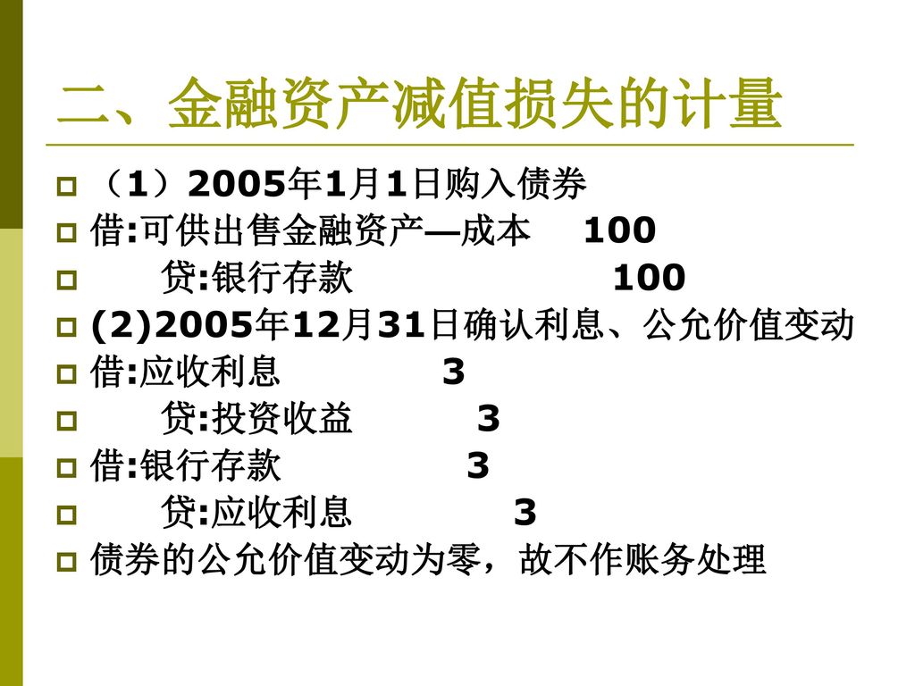 二、金融资产减值损失的计量 （1）2005年1月1日购入债券 借:可供出售金融资产—成本 100 贷:银行存款 100