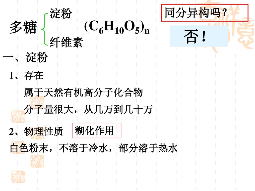 否！ (C6H10O5)n 多糖 淀粉 同分异构吗？ 纤维素 一、淀粉 1、存在 属于天然有机高分子化合物 分子量很大，从几万到几十万