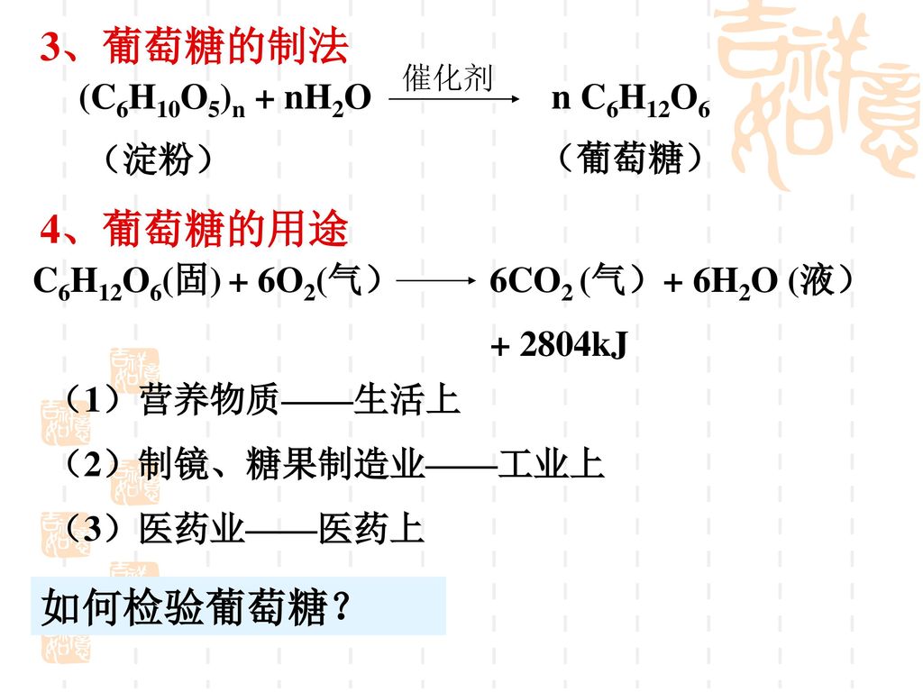 3、葡萄糖的制法 4、葡萄糖的用途 如何检验葡萄糖？ (C6H10O5)n + nH2O n C6H12O6 （淀粉） （葡萄糖）