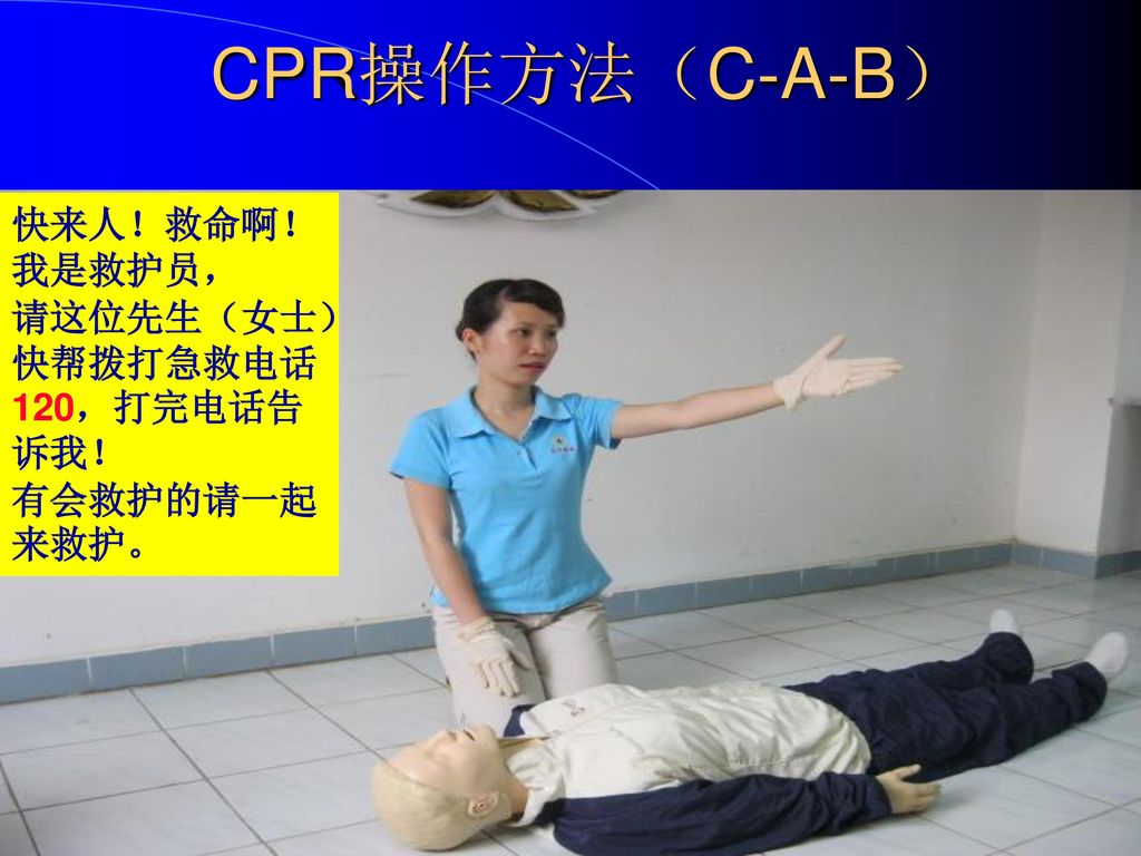 CPR操作方法（C-A-B） 快来人！救命啊！ 我是救护员， 请这位先生（女士）快帮拨打急救电话120，打完电话告诉我！