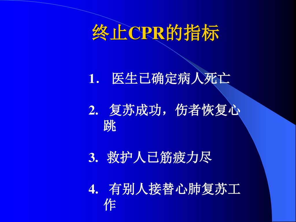 终止CPR的指标 1． 医生已确定病人死亡 2. 复苏成功，伤者恢复心跳 救护人已筋疲力尽 4. 有别人接替心肺复苏工作