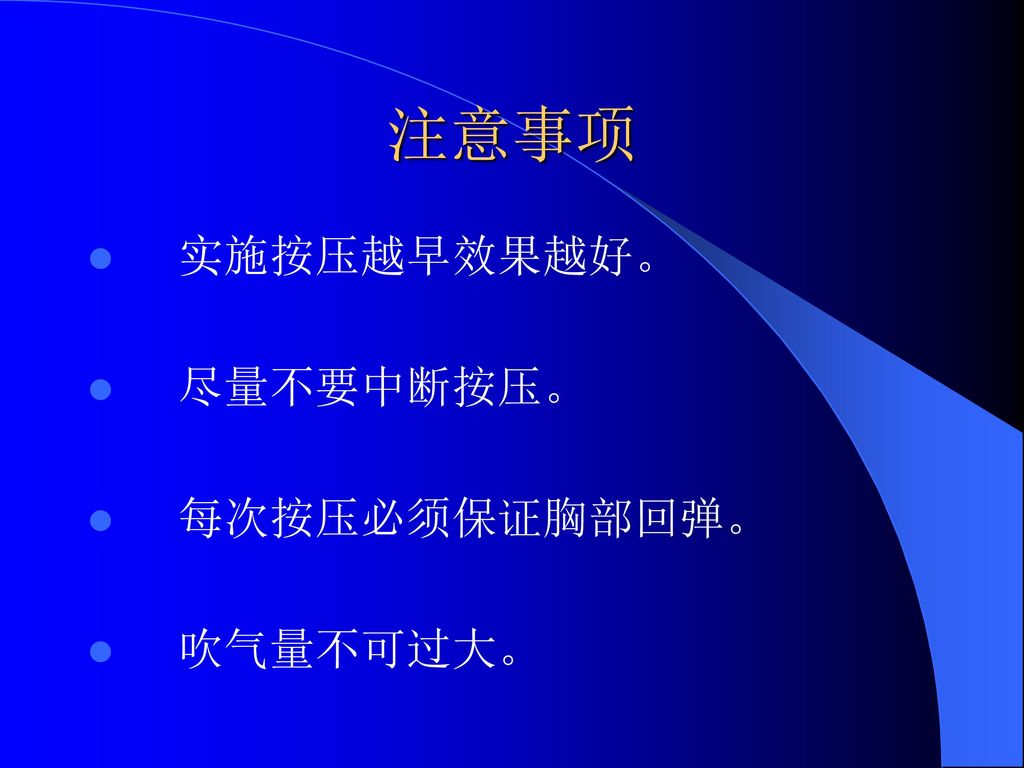 注意事项 实施按压越早效果越好。 尽量不要中断按压。 每次按压必须保证胸部回弹。 吹气量不可过大。