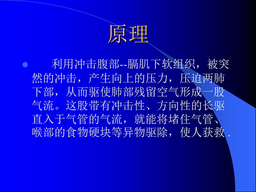 原理 利用冲击腹部--膈肌下软组织，被突然的冲击，产生向上的压力，压迫两肺下部，从而驱使肺部残留空气形成一股气流。这股带有冲击性、方向性的长驱直入于气管的气流，就能将堵住气管、喉部的食物硬块等异物驱除，使人获救 .