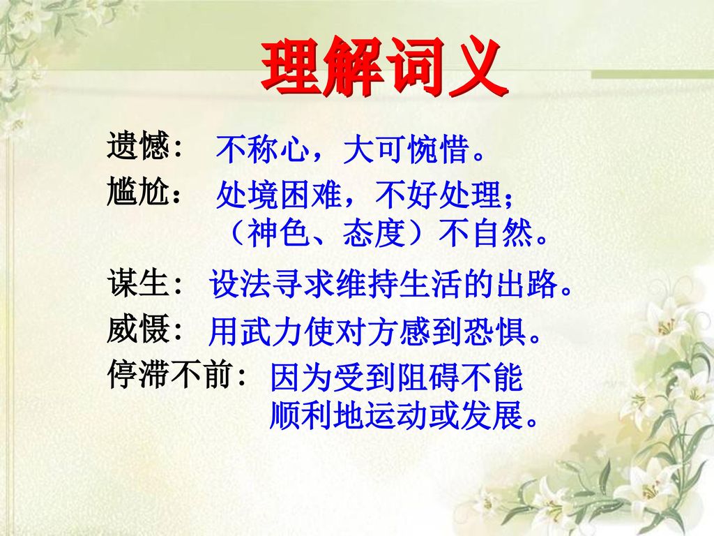 理解词义 遗憾: 不称心，大可惋惜。 尴尬： 处境困难，不好处理；（神色、态度）不自然。 谋生: 威慑: 停滞不前: