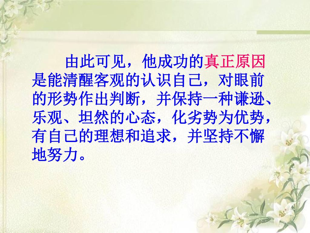 由此可见，他成功的真正原因是能清醒客观的认识自己，对眼前的形势作出判断，并保持一种谦逊、乐观、坦然的心态，化劣势为优势，有自己的理想和追求，并坚持不懈地努力。