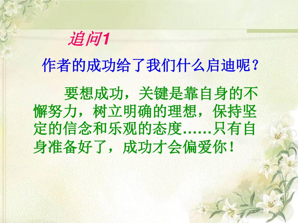 追问1 作者的成功给了我们什么启迪呢？ 要想成功，关键是靠自身的不懈努力，树立明确的理想，保持坚定的信念和乐观的态度……只有自身准备好了，成功才会偏爱你！