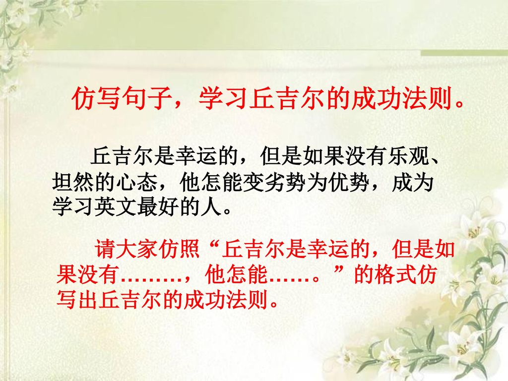 仿写句子，学习丘吉尔的成功法则。 丘吉尔是幸运的，但是如果没有乐观、坦然的心态，他怎能变劣势为优势，成为学习英文最好的人。