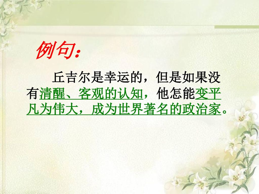 例句： 丘吉尔是幸运的，但是如果没有清醒、客观的认知，他怎能变平凡为伟大，成为世界著名的政治家。