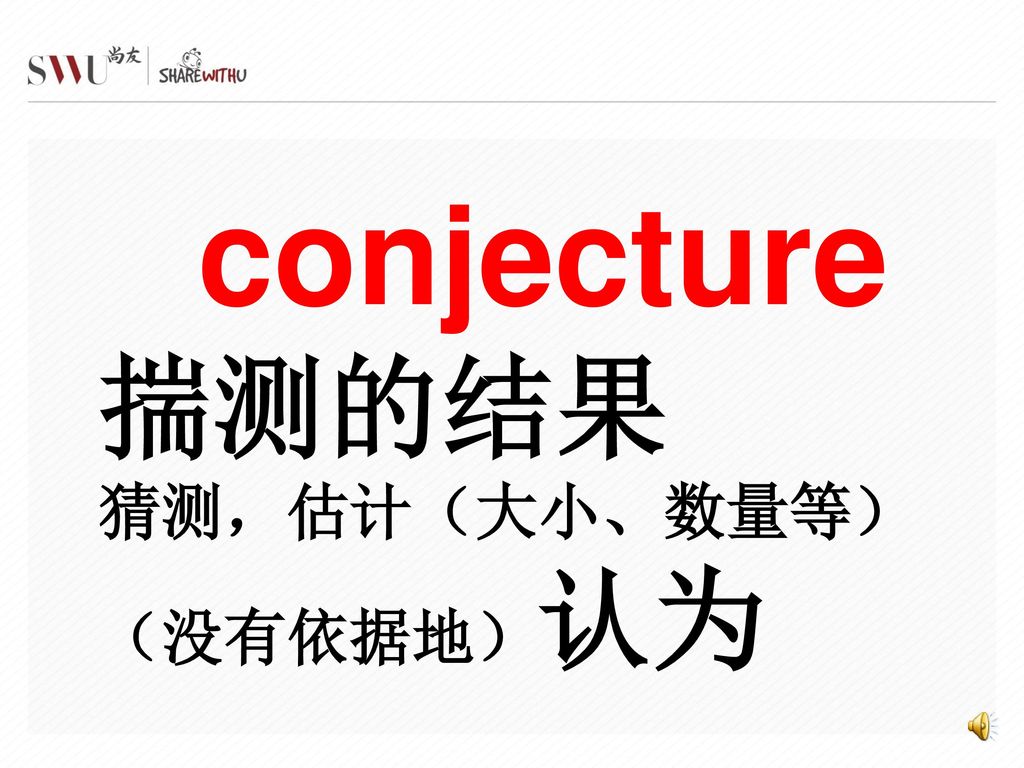 conjecture 揣测的结果 猜测，估计（大小、数量等） （没有依据地）认为